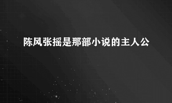 陈风张摇是那部小说的主人公