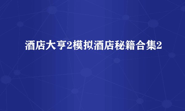 酒店大亨2模拟酒店秘籍合集2