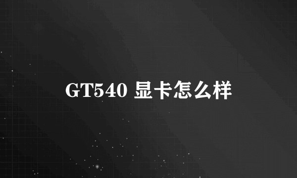 GT540 显卡怎么样