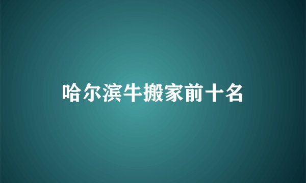 哈尔滨牛搬家前十名