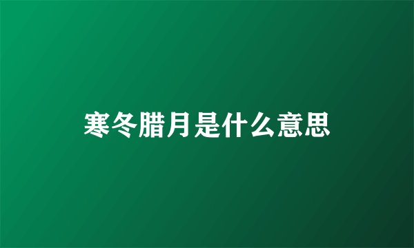 寒冬腊月是什么意思