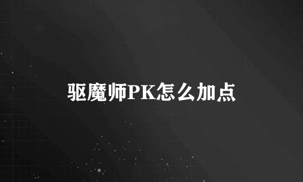 驱魔师PK怎么加点