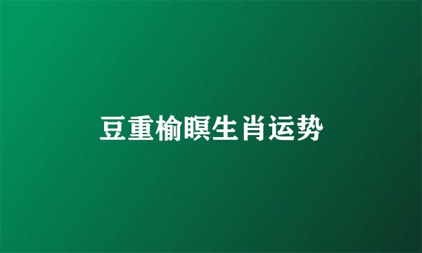 豆重榆瞑生肖运势