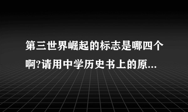 第三世界崛起的标志是哪四个啊?请用中学历史书上的原话回答,