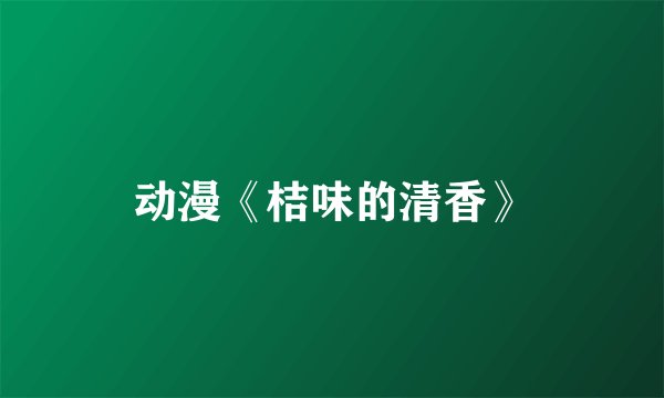 动漫《桔味的清香》