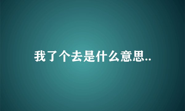 我了个去是什么意思..