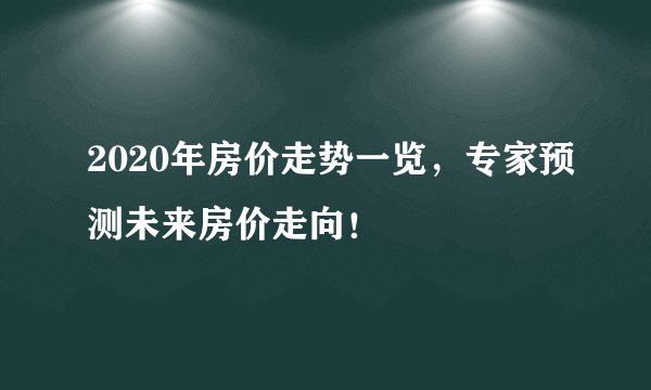 2020年房价走势一览，专家预测未来房价走向！