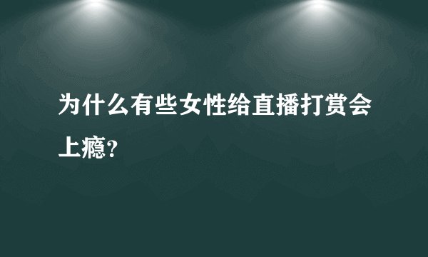 为什么有些女性给直播打赏会上瘾?