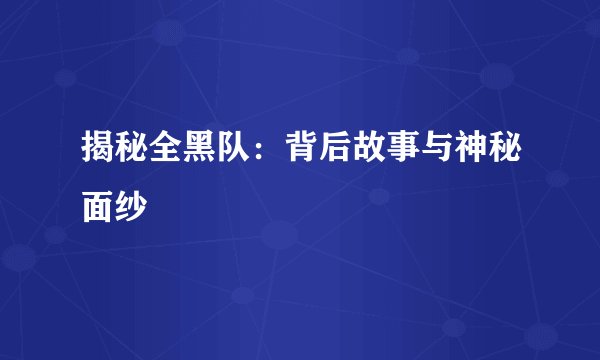 揭秘全黑队：背后故事与神秘面纱