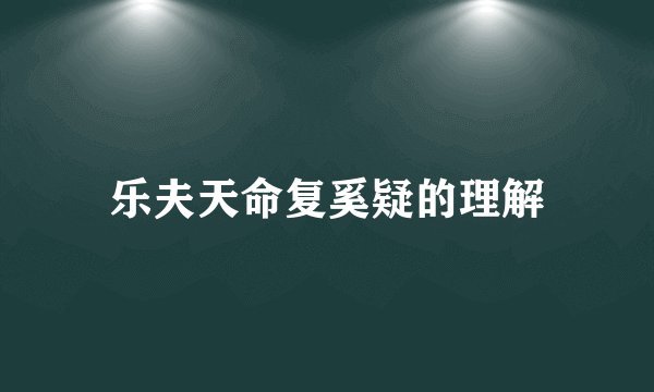 乐夫天命复奚疑的理解