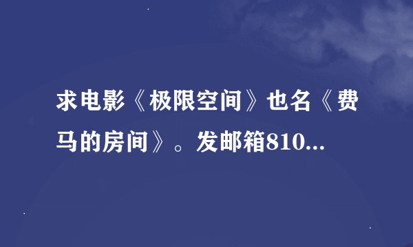 求电影《极限空间》也名《费马的房间》。发邮箱810583946@qq.com 一定一定是要有字幕的，好的给加分