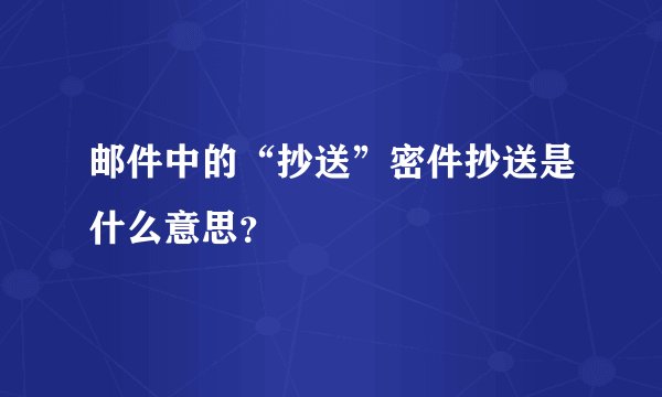 邮件中的“抄送”密件抄送是什么意思？