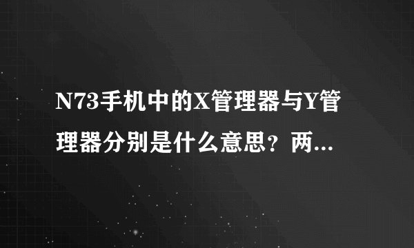 N73手机中的X管理器与Y管理器分别是什么意思？两者有何区别？