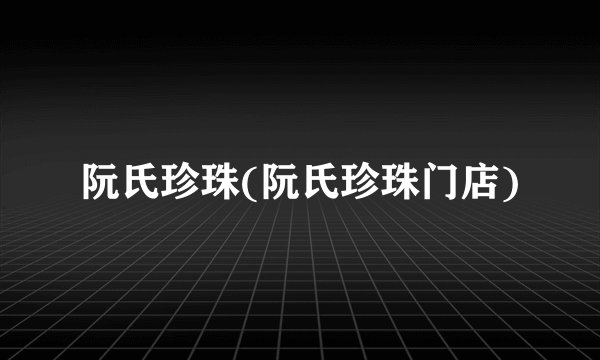 阮氏珍珠(阮氏珍珠门店)