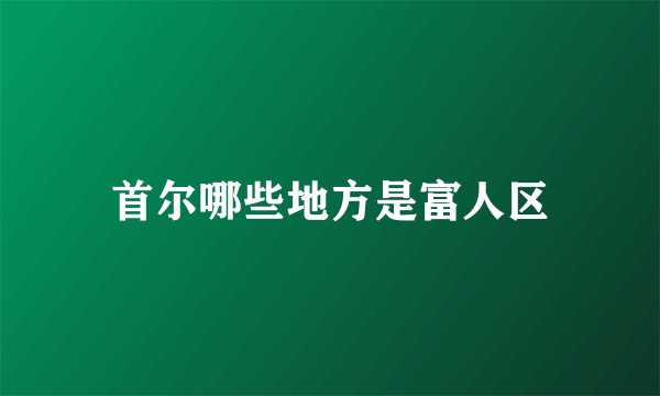 首尔哪些地方是富人区