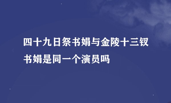 四十九日祭书娟与金陵十三钗书娟是同一个演员吗