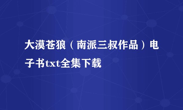 大漠苍狼（南派三叔作品）电子书txt全集下载