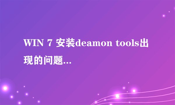 WIN 7 安装deamon tools出现的问题，求高人指点~