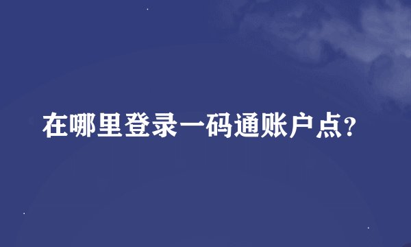 在哪里登录一码通账户点？