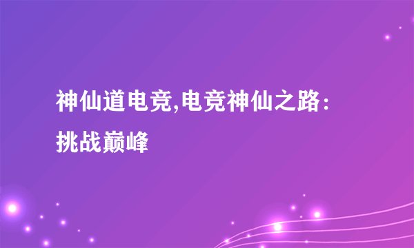 神仙道电竞,电竞神仙之路：挑战巅峰