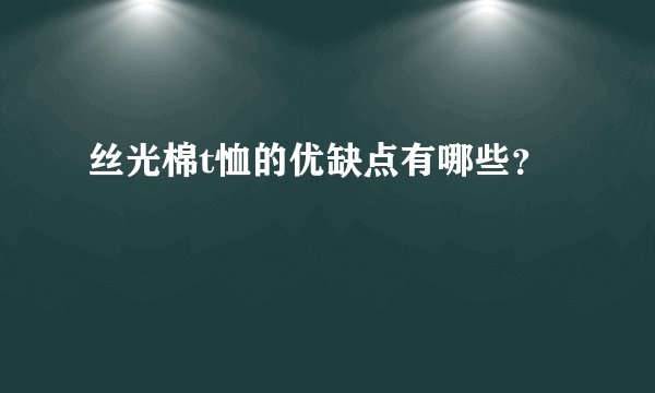 丝光棉t恤的优缺点有哪些？