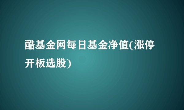 酷基金网每日基金净值(涨停开板选股)