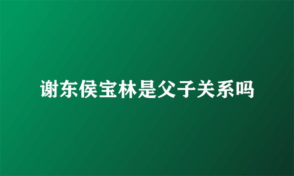 谢东侯宝林是父子关系吗