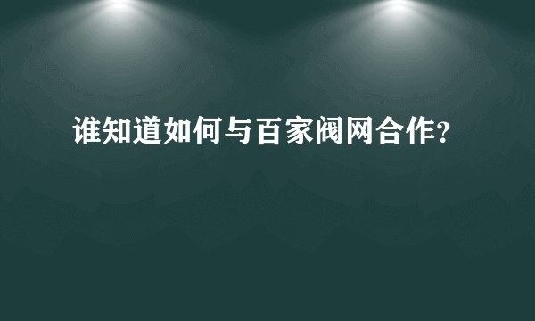 谁知道如何与百家阀网合作？