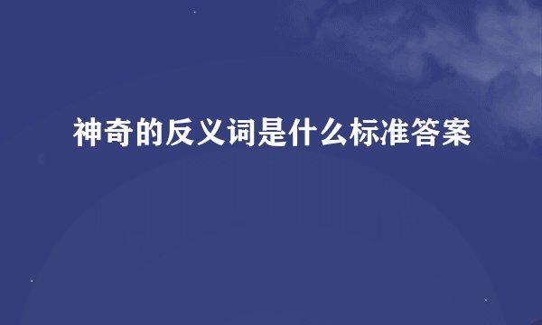 神奇的反义词是什么标准答案