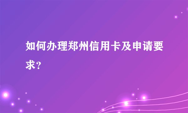 如何办理郑州信用卡及申请要求？