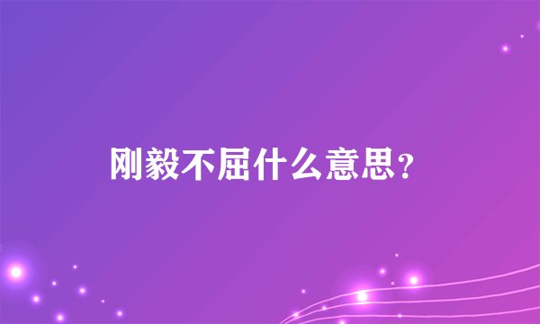 刚毅不屈什么意思？