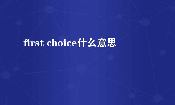 first choice什么意思