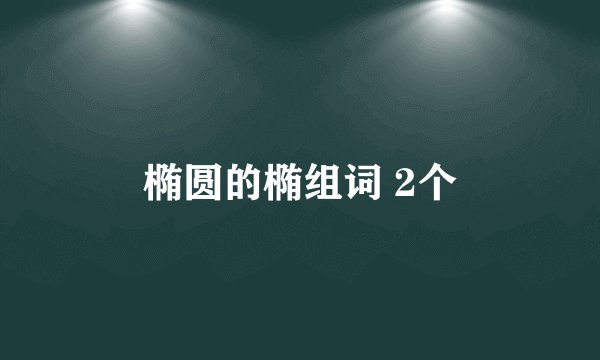 椭圆的椭组词 2个