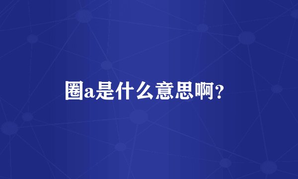 圈a是什么意思啊？