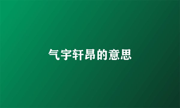 气宇轩昂的意思