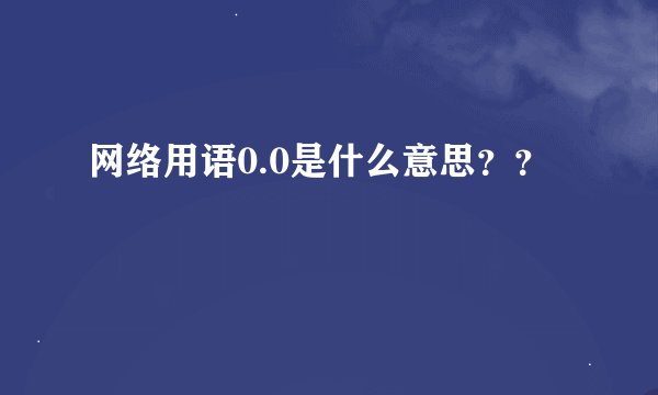 网络用语0.0是什么意思？？