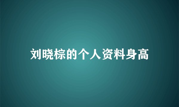 刘晓棕的个人资料身高