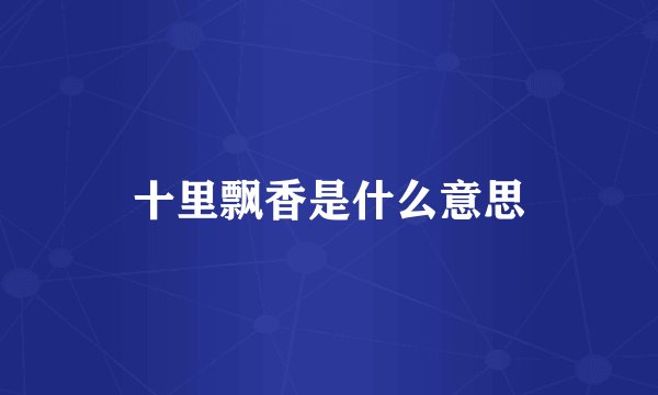 十里飘香是什么意思