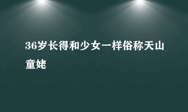 36岁长得和少女一样俗称天山童姥