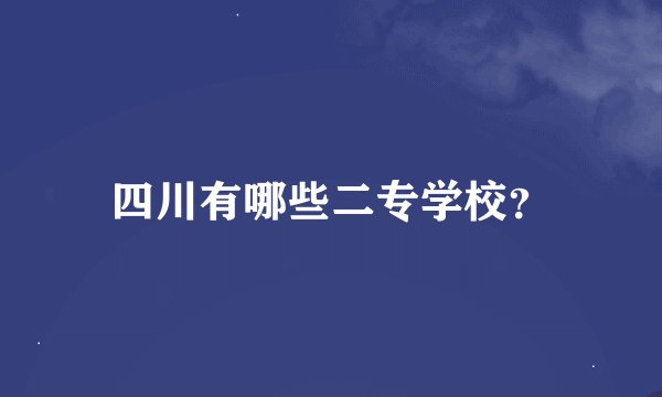 四川有哪些二专学校？