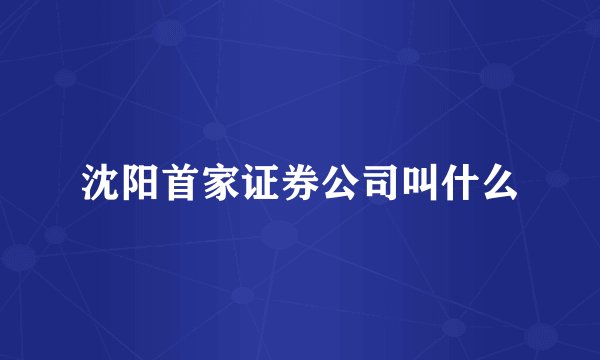 沈阳首家证券公司叫什么