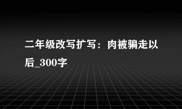 二年级改写扩写：肉被骗走以后_300字