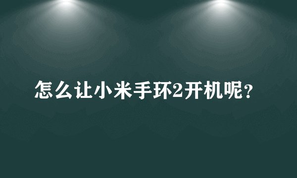 怎么让小米手环2开机呢？