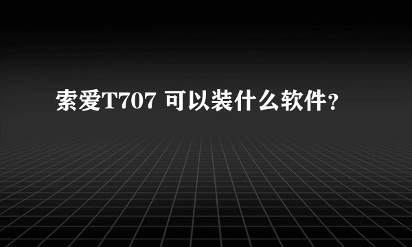 索爱T707 可以装什么软件？