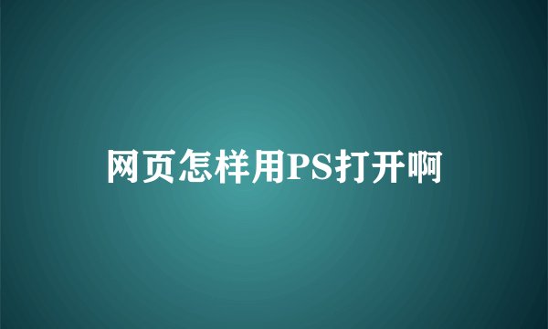 网页怎样用PS打开啊