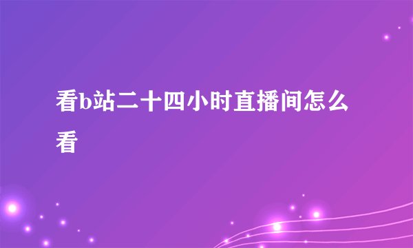 看b站二十四小时直播间怎么看