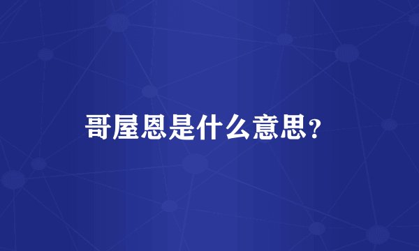 哥屋恩是什么意思？