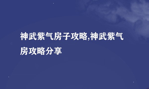 神武紫气房子攻略,神武紫气房攻略分享