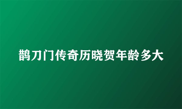 鹊刀门传奇历晓贺年龄多大