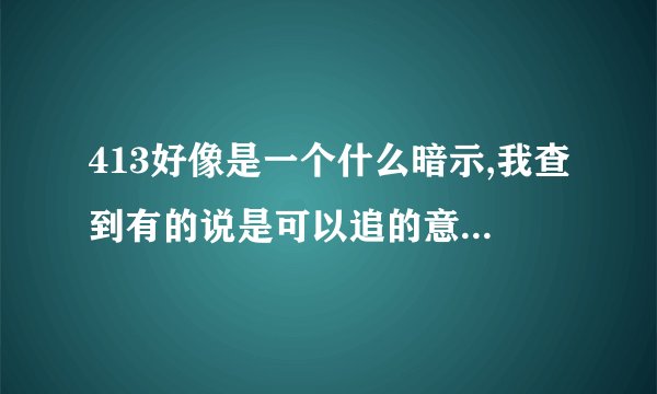 413好像是一个什么暗示,我查到有的说是可以追的意思,这种